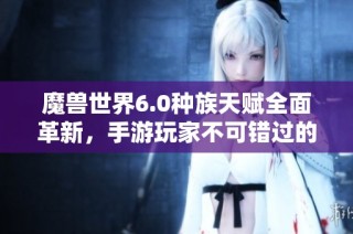 魔兽世界6.0种族天赋全面革新，手游玩家不可错过的重磅解析