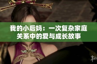 我的小后妈：一次复杂家庭关系中的爱与成长故事