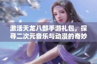 激活天龙八部手游礼包，探寻二次元音乐与动漫的奇妙之旅