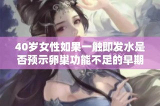 40岁女性如果一触即发水是否预示卵巢功能不足的早期信号