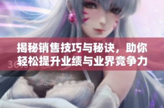 揭秘销售技巧与秘诀，助你轻松提升业绩与业界竞争力