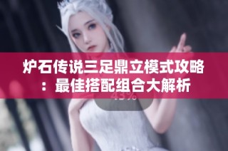 炉石传说三足鼎立模式攻略：最佳搭配组合大解析
