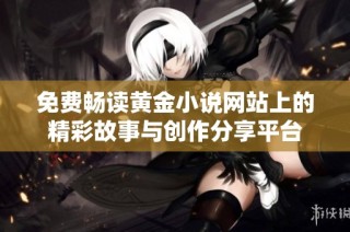 免费畅读黄金小说网站上的精彩故事与创作分享平台