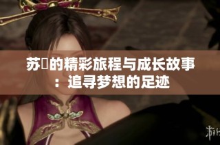 苏玥的精彩旅程与成长故事：追寻梦想的足迹