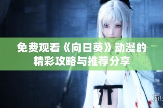 免费观看《向日葵》动漫的精彩攻略与推荐分享