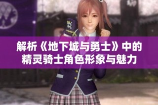 解析《地下城与勇士》中的精灵骑士角色形象与魅力