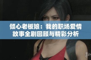 倾心老板娘：我的职场爱情故事全剧回顾与精彩分析