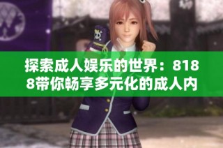 探索成人娱乐的世界：8188带你畅享多元化的成人内容体验