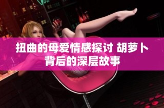 扭曲的母爱情感探讨 胡萝卜背后的深层故事