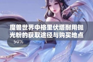 魔兽世界中格里伏塔耐用抛光粉的获取途径与购买地点解析