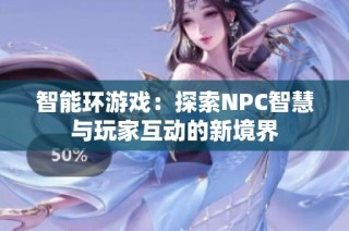 智能环游戏：探索NPC智慧与玩家互动的新境界