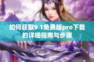 如何获取9 1免费版pro下载的详细指南与步骤