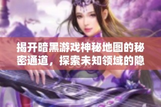揭开暗黑游戏神秘地图的秘密通道，探索未知领域的隐藏路径