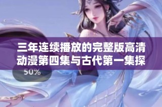 三年连续播放的完整版高清动漫第四集与古代第一集探秘之旅