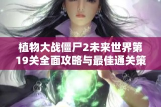 植物大战僵尸2未来世界第19关全面攻略与最佳通关策略分享