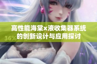 高性能海棠x液收集器系统的创新设计与应用探讨