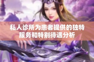 私人诊所为患者提供的独特服务和特别待遇分析