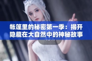 帐篷里的秘密第一季：揭开隐藏在大自然中的神秘故事