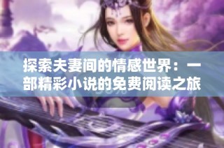 探索夫妻间的情感世界：一部精彩小说的免费阅读之旅