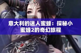 意大利的迷人蜜蜂：探秘小蜜蜂2的奇幻旅程