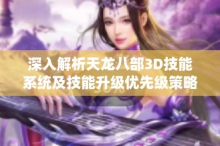 深入解析天龙八部3D技能系统及技能升级优先级策略