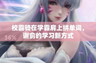校霸骑在学霸肩上拼单词，谢俞的学习新方式