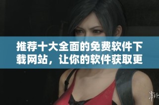 推荐十大全面的免费软件下载网站，让你的软件获取更便捷