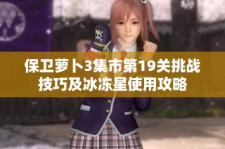 保卫萝卜3集市第19关挑战技巧及冰冻星使用攻略