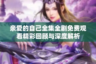 亲爱的自己全集全剧免费观看精彩回顾与深度解析