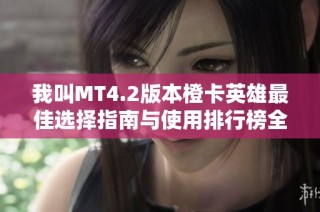 我叫MT4.2版本橙卡英雄最佳选择指南与使用排行榜全面解析