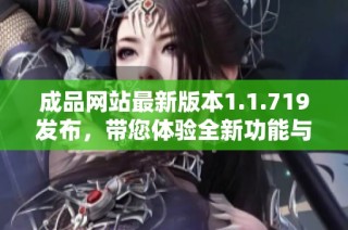 成品网站最新版本1.1.719发布，带您体验全新功能与优化