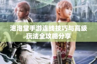 泡泡堂手游连线技巧与高级玩法全攻略分享