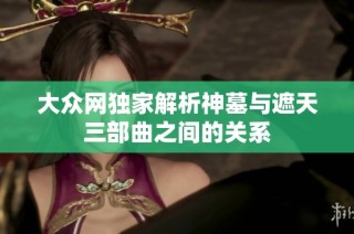 大众网独家解析神墓与遮天三部曲之间的关系