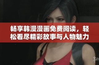 畅享韩漫漫画免费阅读，轻松看尽精彩故事与人物魅力