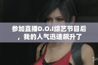 参加直播D.O.I综艺节目后，我的人气迅速飙升了