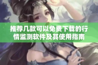推荐几款可以免费下载的行情监测软件及其使用指南