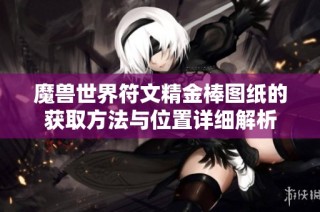 魔兽世界符文精金棒图纸的获取方法与位置详细解析