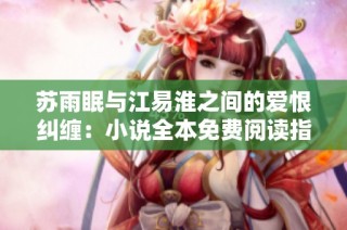 苏雨眠与江易淮之间的爱恨纠缠：小说全本免费阅读指南