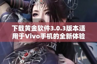 下载黄金软件3.0.3版本适用于Vivo手机的全新体验指南