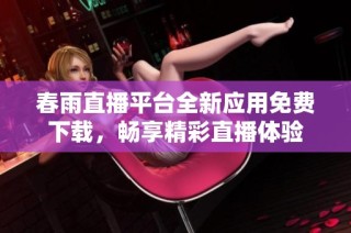 春雨直播平台全新应用免费下载，畅享精彩直播体验