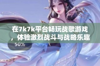在7k7k平台畅玩战歌游戏，体验激烈战斗与战略乐趣的休闲时光