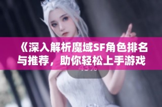 《深入解析魔域SF角色排名与推荐，助你轻松上手游戏》