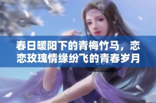 春日暖阳下的青梅竹马，恋恋玫瑰情缘纷飞的青春岁月