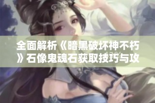 全面解析《暗黑破坏神不朽》石像鬼魂石获取技巧与攻略