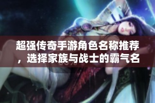 超强传奇手游角色名称推荐，选择家族与战士的霸气名字合集