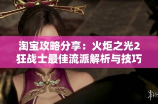淘宝攻略分享：火炬之光2狂战士最佳流派解析与技巧揭秘