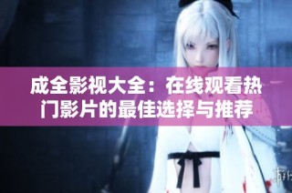 成全影视大全：在线观看热门影片的最佳选择与推荐