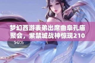梦幻西游表弟出席曲阜孔庙聚会，紫禁城战神惊现2100万战力