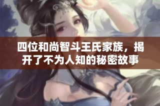 四位和尚智斗王氏家族，揭开了不为人知的秘密故事