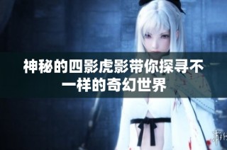 神秘的四影虎影带你探寻不一样的奇幻世界